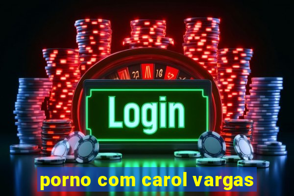 porno com carol vargas